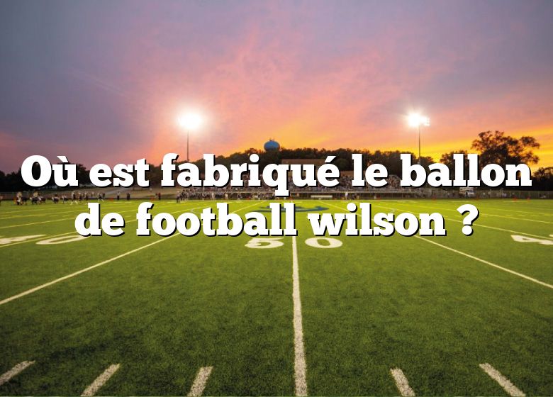 Où est fabriqué le ballon de football wilson ?